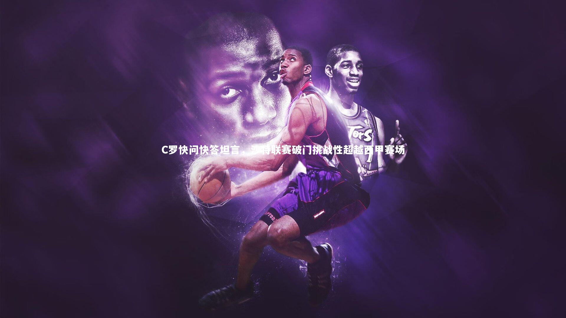 【九游体育官方入口】C罗快问快答坦言，沙特联赛破门挑战性超越西甲赛场