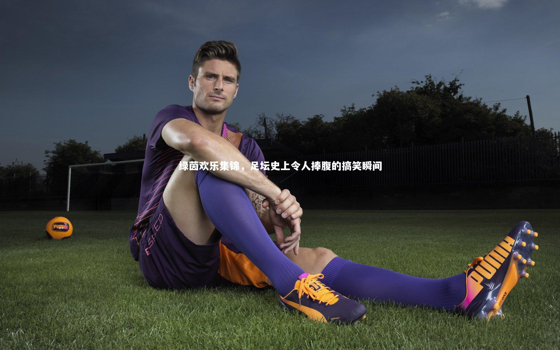 九游体育官方入口：绿茵欢乐集锦，足坛史上令人捧腹的搞笑瞬间