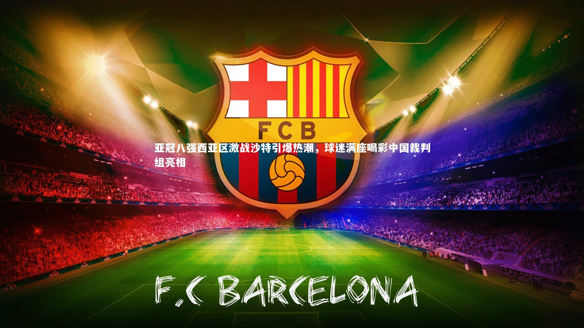 【九游体育】亚冠八强西亚区激战沙特引爆热潮，球迷满座喝彩中国裁判组亮相