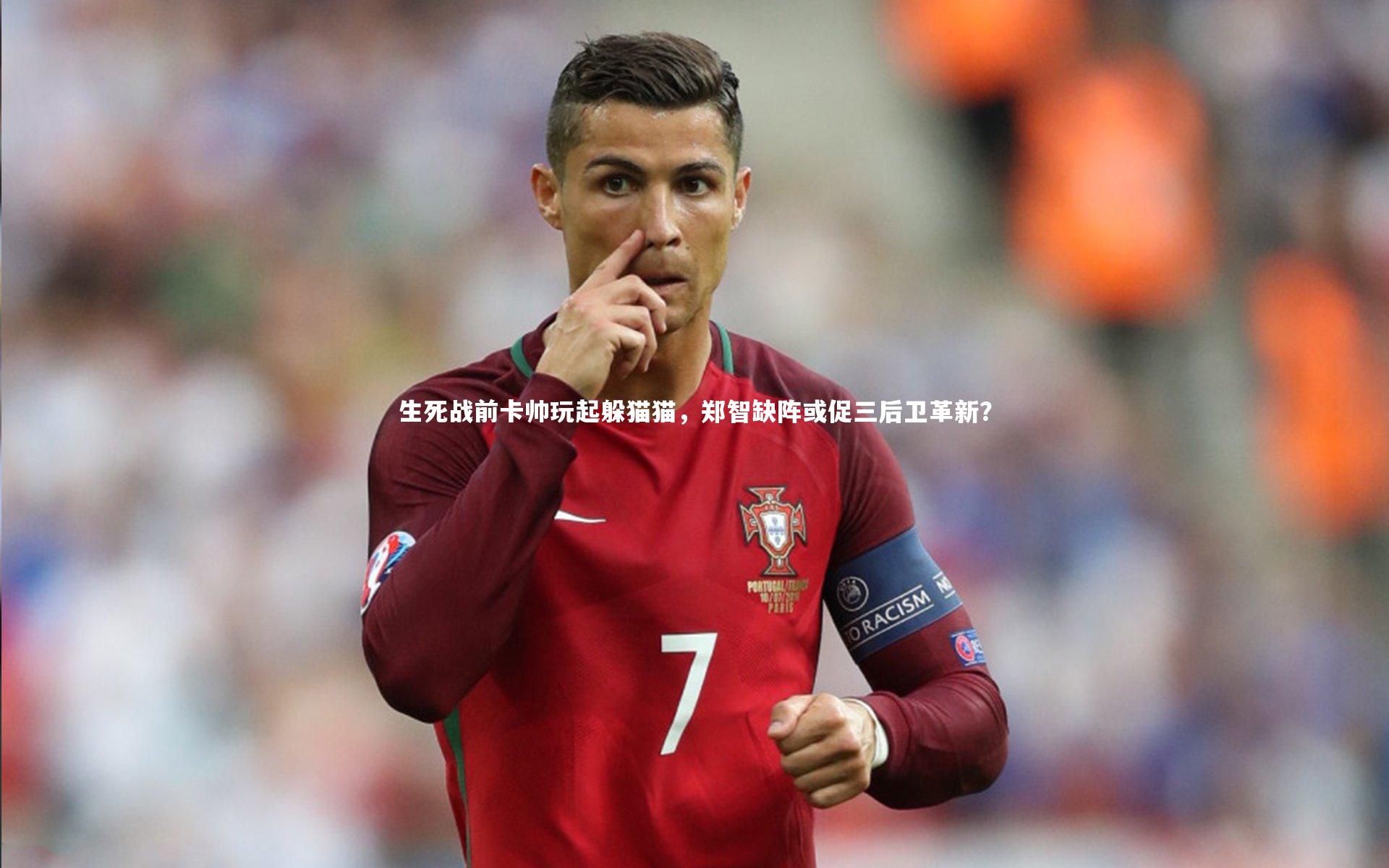 九游体育登录入口：生死战前卡帅玩起躲猫猫，郑智缺阵或促三后卫革新？